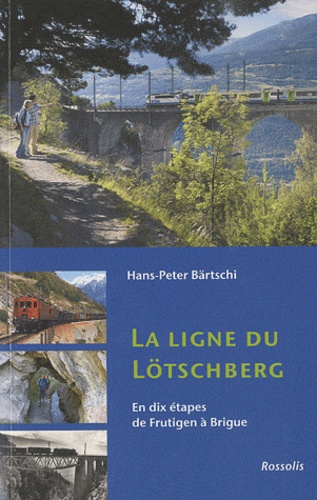 Hans-Peter Bärtschi - La ligne du Lötschberg - En dix étapes de Frutigen à Brigue.