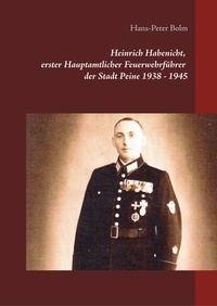 Hans-Peter Bolm - Heinrich Habenicht Hauptamtlicher Feuerwehrführer 1938-1945 in Peine - Vom Luftschutz zur Feuerwehr.