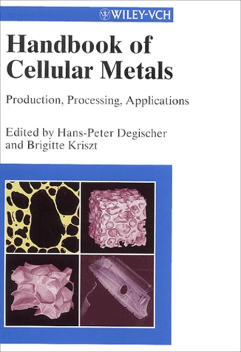 Hans-Peter Degischer et Brigitte Kriszt - Handbook of Cellular Metals. - Production, Processing, Applications.