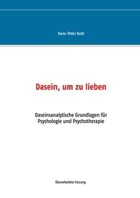 Hans-Peter Kolb - Dasein, um zu lieben - Daseinsanalytische Grundlagen für Psychologie und Psychotherapie.