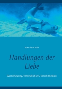 Hans-Peter Kolb - Handlungen der Liebe - Wertschätzung, Verbindlichkeit, Versöhnlichkeit.