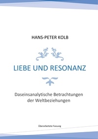 Hans-Peter Kolb - Liebe und Resonanz - Daseinsanalytische Betrachtungen der Weltbeziehungen.