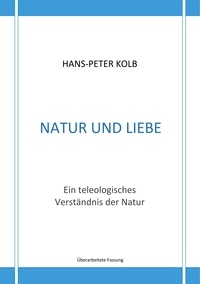 Hans-Peter Kolb - Natur und Liebe - Ein teleologisches Verständnis der Natur.