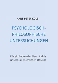 Hans-Peter Kolb - Psychologisch-philosophische Untersuchungen - Für ein liebevolles Verständnis unseres menschlichen Daseins.