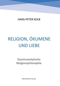 Hans-Peter Kolb - Religion, Ökumene und Liebe - Daseinsanalytische Religionsphilosophie.