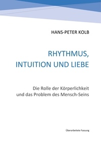 Hans-Peter Kolb - Rhythmus, Intuition und Liebe - Die Rolle der Körperlichkeit und das Problem des Mensch-Seins.