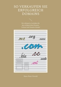 Hans-Peter Oswald - So verkaufen Sie erfolgreich Domains - Der ultimative Leitfaden für den erfolgreichen Domain-Verkauf und Domain-Handel.