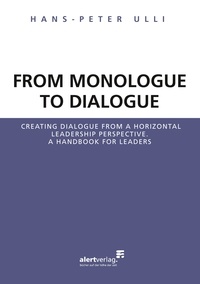 Hans-Peter Ulli - From Monologue to Dialogue - Creating dialogue from a horizontal leadership perspective. A handbook for leaders.
