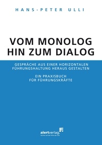 Hans-Peter Ulli - Vom Monolog hin zum Dialog - Gespräche aus einer horizontalen Führungshaltung heraus gestalten. Ein Praxisbuch für Führungskräfte.