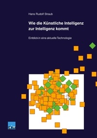 Hans Rudolf Straub - Wie die Künstliche Intelligenz zur Intelligenz kommt - Einblick in eine aktuelle Technologie.