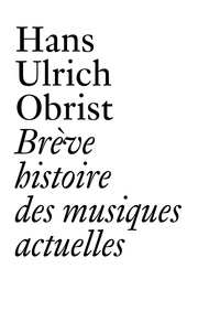 Hans Ulrich Obrist - Brève histoire des musiques actuelles.