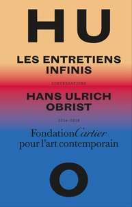 Hans Ulrich Obrist - Les entretiens infinis - Conversations, 2014-2018.