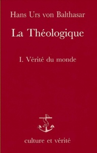 Hans Urs von Balthasar - La Theologique 1. Verite Du Monde.