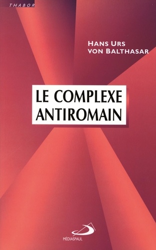 Hans Urs von Balthasar - Le complexe antiromain - Essai sur les structures ecclésiales.