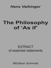 Hans Vaihinger et Bernhard J. Schmidt - The Philosophy of 'As if' - Extract of essential statements.