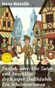 Fuxloh; oder, Die Taten und Anschläge des Kasper Dullhäubel: Ein Schelmenroman