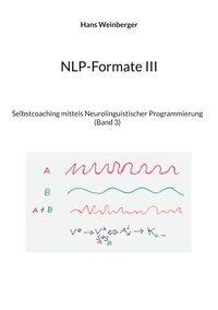 Hans Weinberger - NLP-Formate III - Selbstcoaching mittels Neurolinguistischer Programmierung (Band 3).