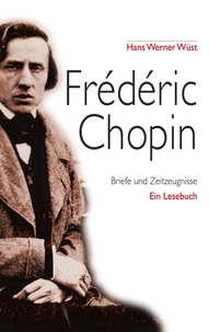 Hans Werner Wüst - Frédéric Chopin - Briefe und Zeitzeugnisse, Ein Lesebuch.