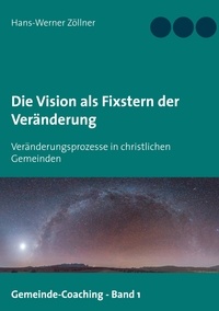 Hans-Werner Zöllner - Die Vision als Fixstern der Veränderung - Veränderungsprozesse in christlichen Gemeinden.