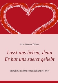 Hans-Werner Zöllner - Lasst uns lieben, denn Er hat uns zuerst geliebt - Impulse aus dem ersten Johannes-Brief.