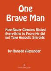 ONE BRAVE MAN; How Roger Clemens Risked Everything to Prove He Did Not Take Anabolic Steroids