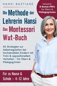 Das Montessori Wut-Buch Für Eltern &amp; Pädagog:Innen. Die Methode Der Lehrerin Hansi: 50 Strategien Zur Selbstregulation Bei Hochsensiblen Kindern Mit Trotz &amp; Oppositionellem Verhalten