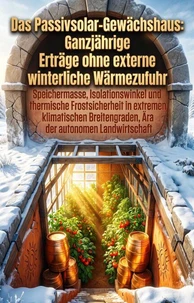 Das Passivsolar-Gewächshaus: Ganzjährige Erträge ohne externe winterliche Wärmezufuhr