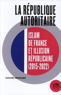 Haouès Séniguer - La république autoritaire - Islam de France et illusion républicaine (2015-2022).