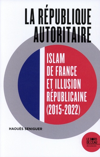 La république autoritaire. Islam de France et illusion républicaine (2015-2022) 1e édition