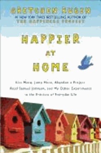 Happier at Home - Kiss More, Jump More, Abandon a Project, Read Samuel Johnson, and My Other Experiments in the Practice of Everyday Life.
