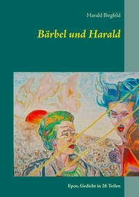 Harald Birgfeld - Bärbel und Harald - Epos, Gedicht in 26 Teilen.