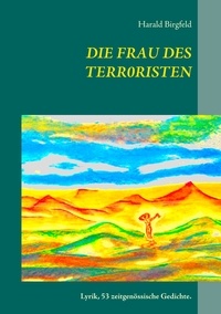 Harald Birgfeld - Die Frau des Terroristen - Lyrik, 53 zeitgenössische Gedichte.