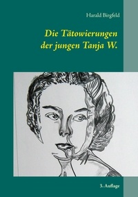 Harald Birgfeld - Die Tätowierungen der jungen Tanja W. - Seit wann schenkt denn ein Mädchen einem Mann rote Rosen? 3. Auflage.