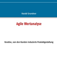 Harald Grundner - Agile Wertanalyse - Iterative, von den Kunden induzierte Produktgestaltung.