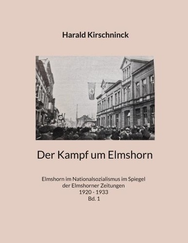 Der Kampf um Elmshorn. Elmshorn im Nationalsozialismus im Spiegel der Elmshorner Zeitungen 1920 - 1933 Bd. 1