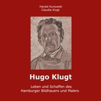 Harald Kunowski et Claudia Klugt-Kunowski - Hugo Klugt Leben und Schaffen des Hamburger Bildhauers und Malers.
