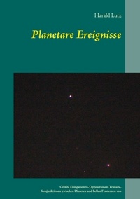 Harald Lutz - Planetare Ereignisse - Größte Elongationen, Oppositionen, Transite, Konjunktionen zwischen Planeten und hellen Fixsternen von 1900 bis 2101.