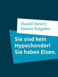 Harald Meier - Sie sind kein Hypochonder! Sie haben Eisen. - Hämochromatosen &amp; das H63D-Syndrom erkennen..