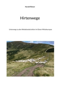 Harald Rötzer - Hirtenwege - Unterwegs zu den Weidelandschaften im Osten Mitteleuropas.