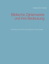 Harald Schneider - Biblische Zahlenwerte und ihre Bedeutung - Antworten aus Sicht der biblischen Chronologie.