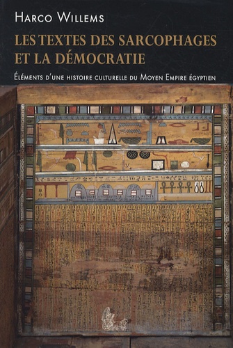Harco Willems - Les textes des sarcophages et la démocratie - Eléments d'une histoire culturelle du Moyen Empire égyptien.
