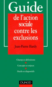 Guide De L'Action Sociale Contre Les Exclusions. Champ Et Definitions, Concepts Et Enjeux, Outils Et Dispositifs