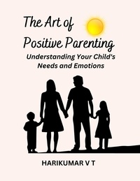  HARIKUMAR V T - The Art of Positive Parenting: Understanding Your Child's Needs and Emotions.