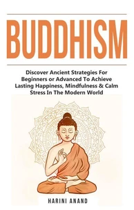 Buddhism: Discover Ancient Strategies For Beginners or Advanced To Achieve Lasting Happiness, Mindfulness &amp; Calm Stress In The Modern World