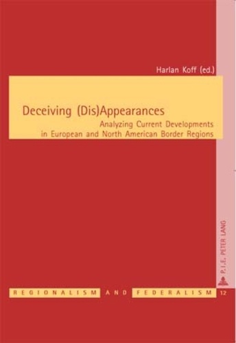 Harlan Koff - Deceiving (Dis)Appearances - Analyzing Current Developments in European and North American Border Regions.