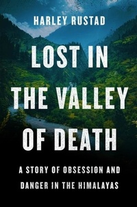 Harley Rustad - Lost in the Valley of Death - A Story of Obsession and Danger in the Himalayas.