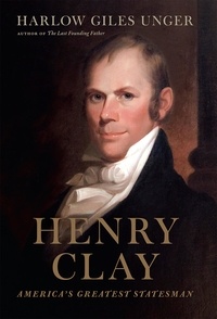 Harlow Giles Unger - Henry Clay - America's Greatest Statesman.
