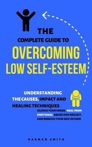  Harman Smith - The Complete Guide to Overcoming Low Self-Esteem: Understanding the Causes, Impact and Healing Techniques.