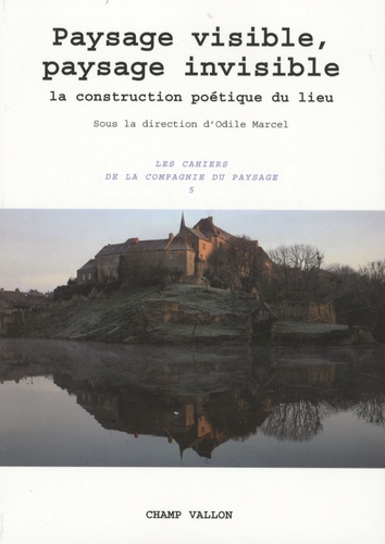 Odile Marcel - Les Cahiers de la Compagnie du Paysage N° 5 : Paysage visible, paysage invisible - La construction poétique du lieu.