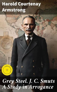 Grey Steel. J. C. Smuts A Study in Arrogance